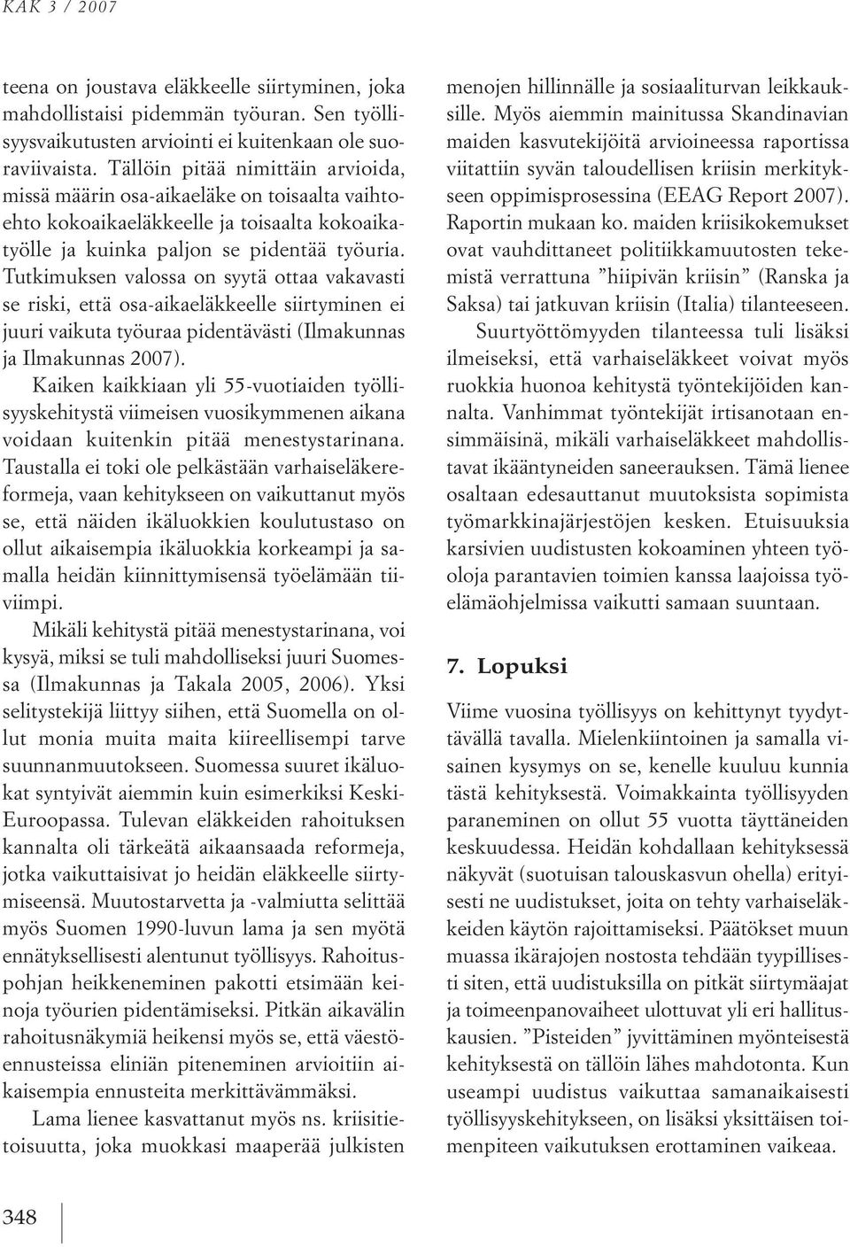 tutkimuksen valossa on syytä ottaa vakavasti se riski, että osa aikaeläkkeelle siirtyminen ei juuri vaikuta työuraa pidentävästi (ilmakunnas ja ilmakunnas 2007).