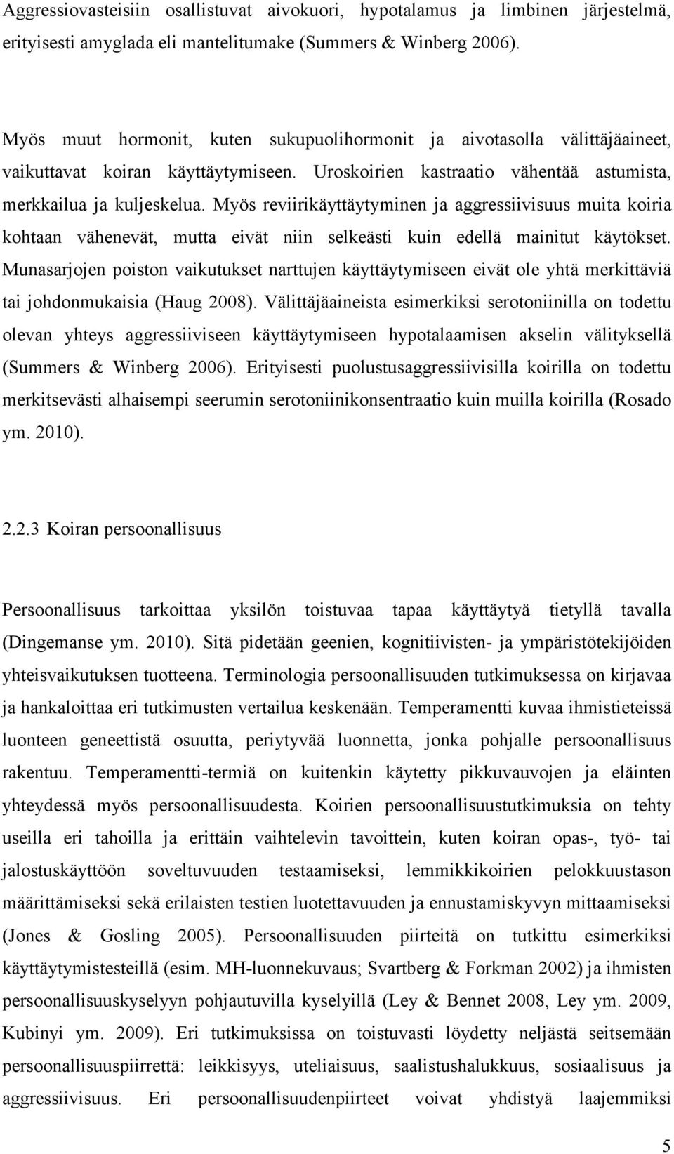 Myös reviirikäyttäytyminen ja aggressiivisuus muita koiria kohtaan vähenevät, mutta eivät niin selkeästi kuin edellä mainitut käytökset.