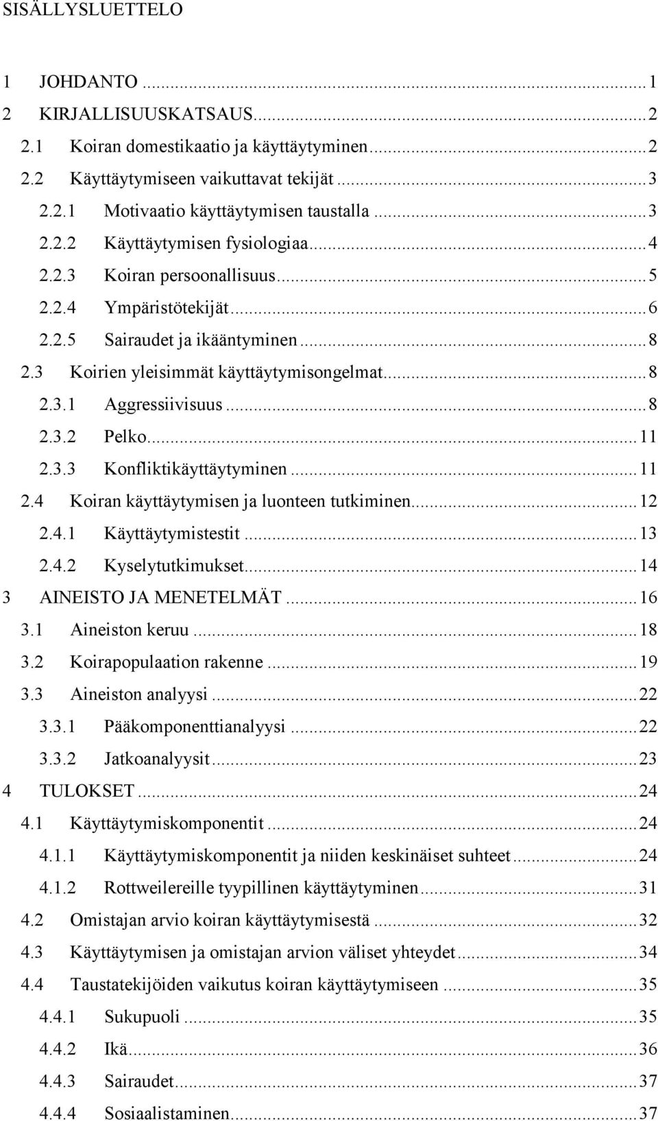 3.3 Konfliktikäyttäytyminen... 11 2.4 Koiran käyttäytymisen ja luonteen tutkiminen... 12 2.4.1 Käyttäytymistestit... 13 2.4.2 Kyselytutkimukset... 14 3 AINEISTO JA MENETELMÄT... 16 3.