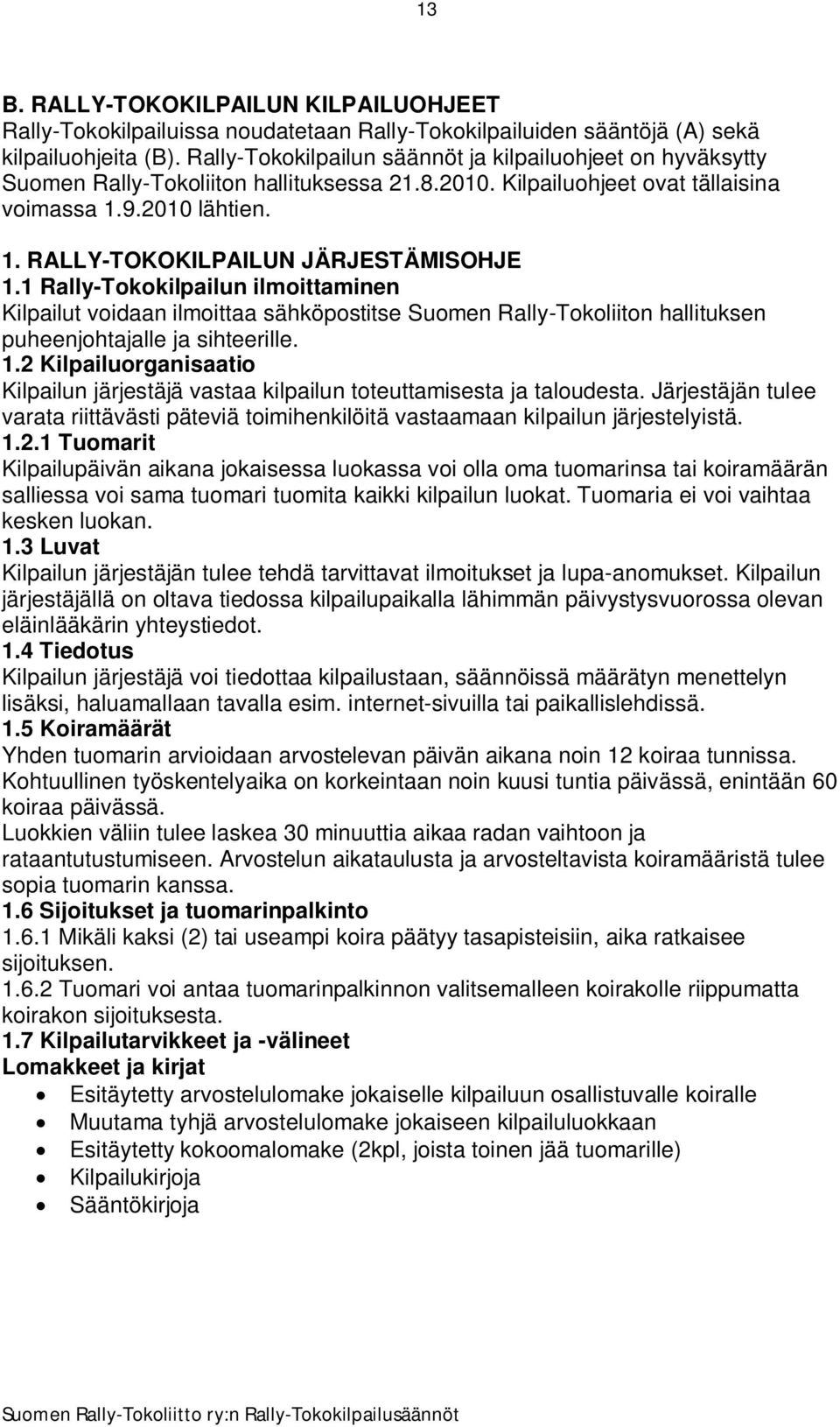 1 Rally-Tokokilpailun ilmoittaminen Kilpailut voidaan ilmoittaa sähköpostitse Suomen Rally-Tokoliiton hallituksen puheenjohtajalle ja sihteerille. 1.