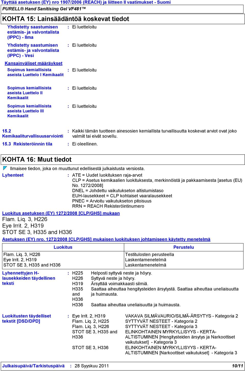 luetteloitu Ei luetteloitu 15.2 Kemikaaliturvallisuusarviointi 15.3 Rekisteröinnin tila Kaikki tämän tuotteen ainesosien kemiallista turvallisuutta koskevat arviot ovat joko valmiit tai eivät sovellu.