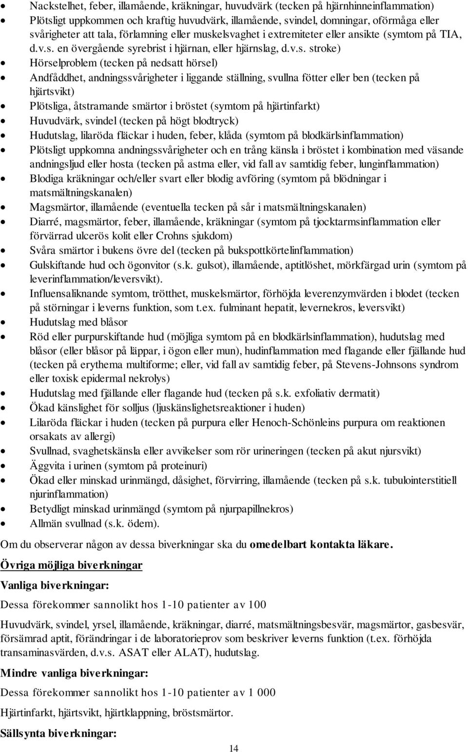 elsvaghet i extremiteter eller ansikte (symtom på TIA, d.v.s. en övergående syrebrist i hjärnan, eller hjärnslag, d.v.s. stroke) Hörselproblem (tecken på nedsatt hörsel) Andfåddhet,