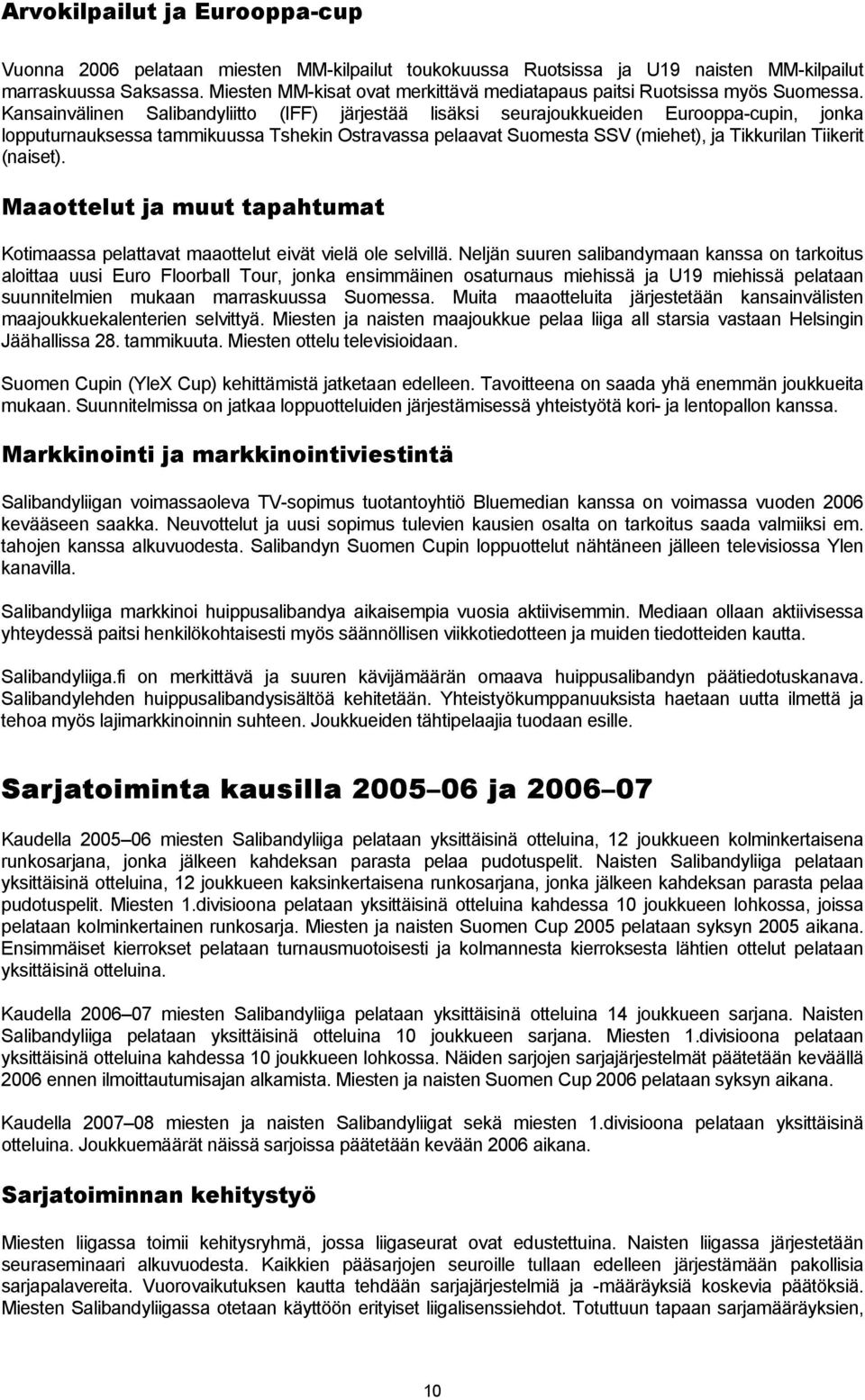 Kansainvälinen Salibandyliitto (IFF) järjestää lisäksi seurajoukkueiden Eurooppa-cupin, jonka lopputurnauksessa tammikuussa Tshekin Ostravassa pelaavat Suomesta SSV (miehet), ja Tikkurilan Tiikerit