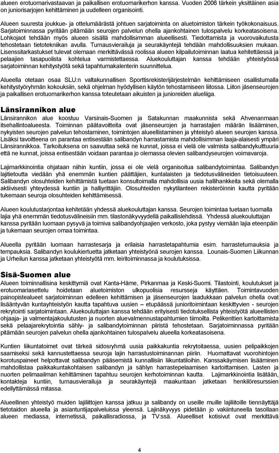 Sarjatoiminnassa pyritään pitämään seurojen palvelun ohella ajankohtainen tulospalvelu korkeatasoisena. Lohkojaot tehdään myös alueen sisällä mahdollisimman alueellisesti.