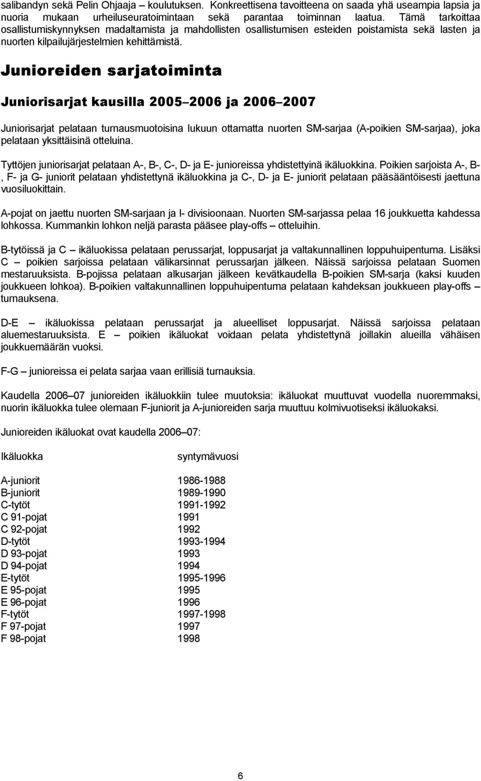 Junioreiden sarjatoiminta Juniorisarjat kausilla 2005 2006 ja 2006 2007 Juniorisarjat pelataan turnausmuotoisina lukuun ottamatta nuorten SM-sarjaa (A-poikien SM-sarjaa), joka pelataan yksittäisinä