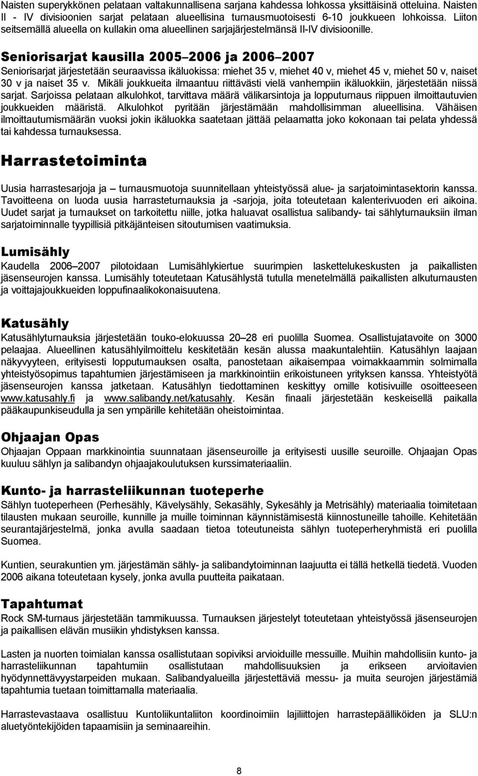 Seniorisarjat kausilla 2005 2006 ja 2006 2007 Seniorisarjat järjestetään seuraavissa ikäluokissa: miehet 35 v, miehet 40 v, miehet 45 v, miehet 50 v, naiset 30 v ja naiset 35 v.