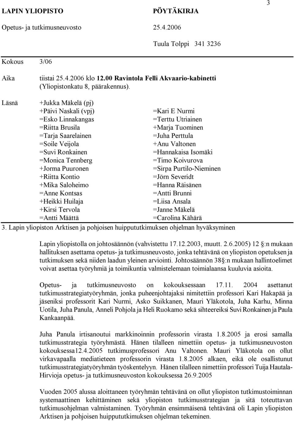 2004 asettanut tutkimusstrategiatyöryhmän, jonka puheenjohtajaksi nimitettiin professori Kari Hakapää ja jäseniksi professorit Kari Nurmi, Asko Suikkanen, Mauri Yläkotola, Juha Karhu, Minna Uotila,