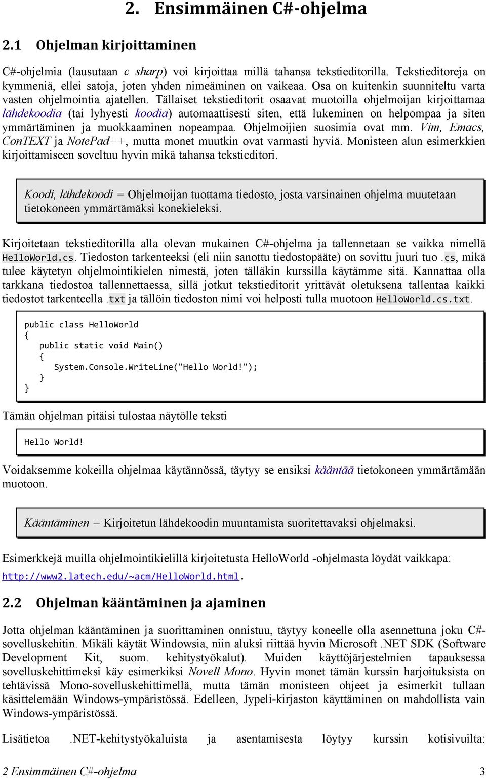 Tällaiset tekstieditorit osaavat muotoilla ohjelmoijan kirjoittamaa lähdekoodia (tai lyhyesti koodia) automaattisesti siten, että lukeminen on helpompaa ja siten ymmärtäminen ja muokkaaminen