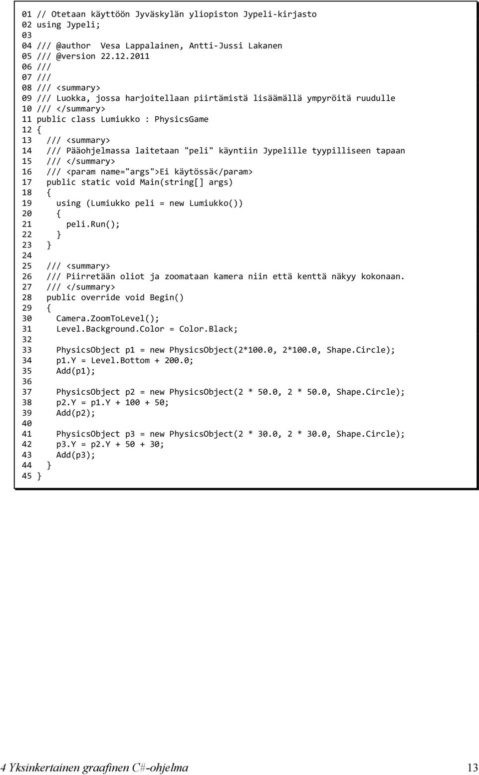 Pääohjelmassa laitetaan "peli" käyntiin Jypelille tyypilliseen tapaan 15 /// </summary> 16 /// <param name="args">ei käytössä</param> 17 public static void Main(string[] args) 18 19 using (Lumiukko