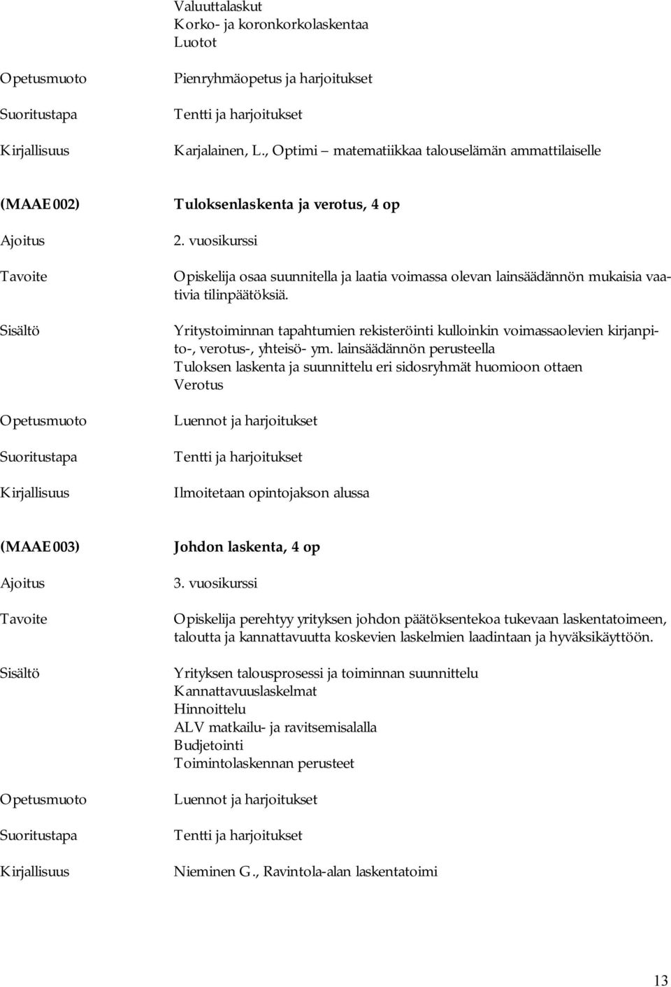 vuosikurssi Opiskelija osaa suunnitella ja laatia voimassa olevan lainsäädännön mukaisia vaativia tilinpäätöksiä.