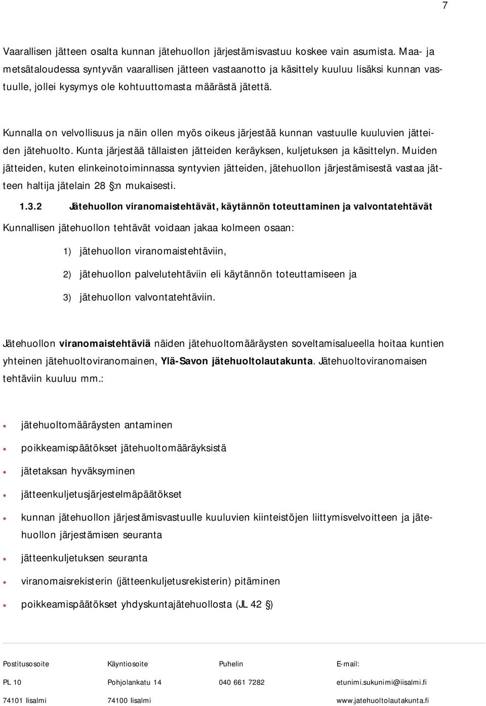 Kunnalla on velvollisuus ja näin ollen myös oikeus järjestää kunnan vastuulle kuuluvien jätteiden jätehuolto. Kunta järjestää tällaisten jätteiden keräyksen, kuljetuksen ja käsittelyn.