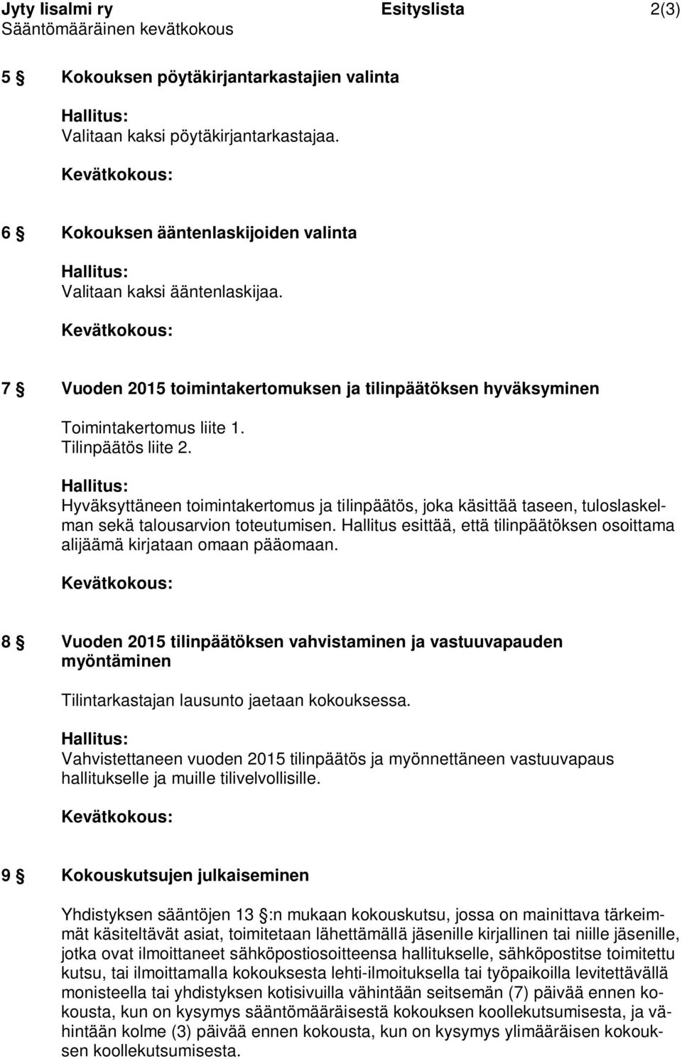 Hyväksyttäneen toimintakertomus ja tilinpäätös, joka käsittää taseen, tuloslaskelman sekä talousarvion toteutumisen. Hallitus esittää, että tilinpäätöksen osoittama alijäämä kirjataan omaan pääomaan.