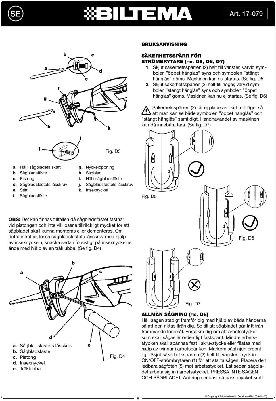 Handhavandet av maskinen kan då innebära fara. (Se fig. D7) j i Fig. D3 a. Hål i sågbladets skaft b. Sågbladsfäste c. Pistong d. Sågbladsfästets låsskruv e. Stift f. Sågbladsfäste g. Nyckelöppning h.