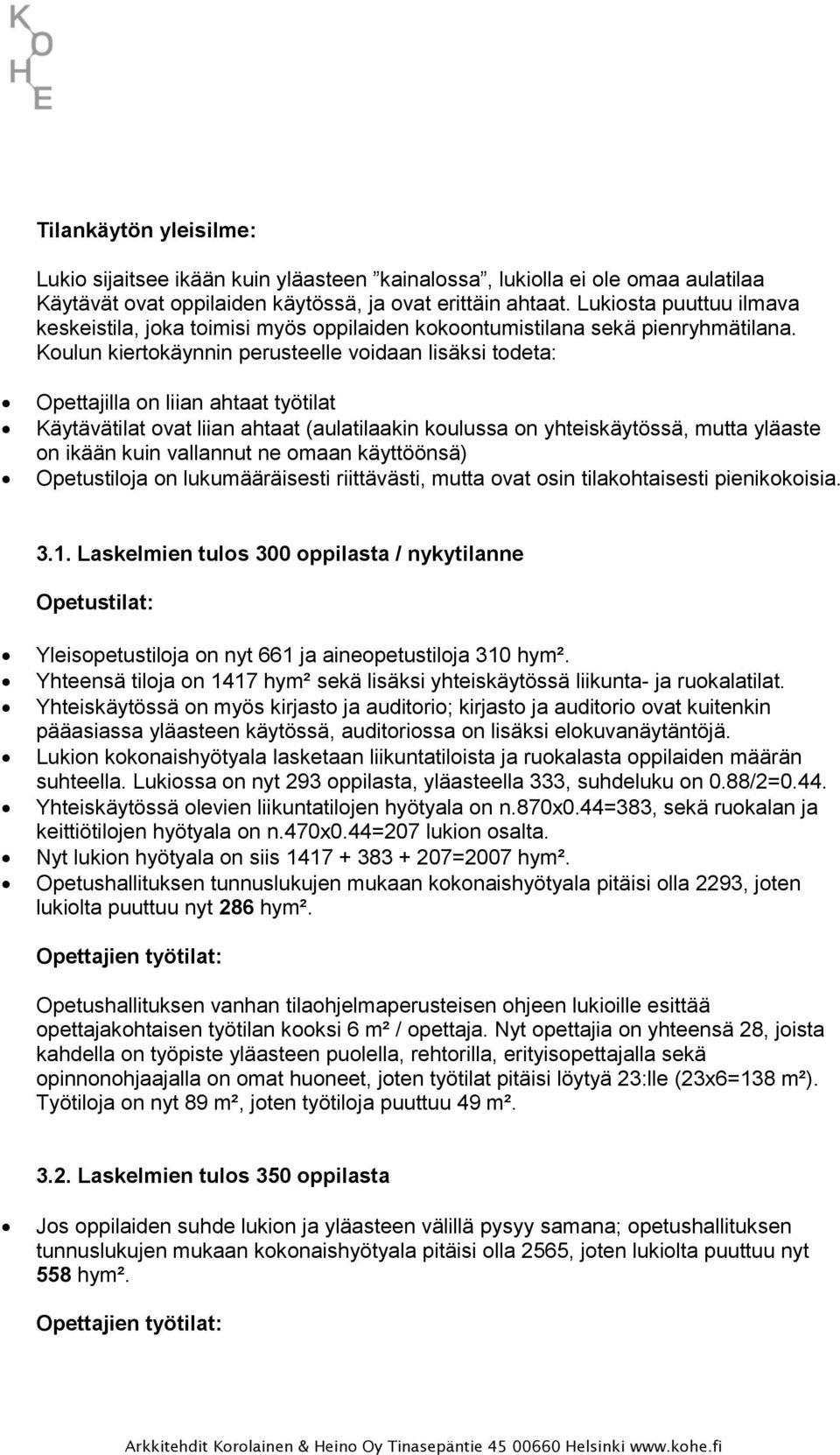 Koulun kiertokäynnin perusteelle voidaan lisäksi todeta: Opettajilla on liian ahtaat työtilat Käytävätilat ovat liian ahtaat (aulatilaakin koulussa on yhteiskäytössä, mutta yläaste on ikään kuin