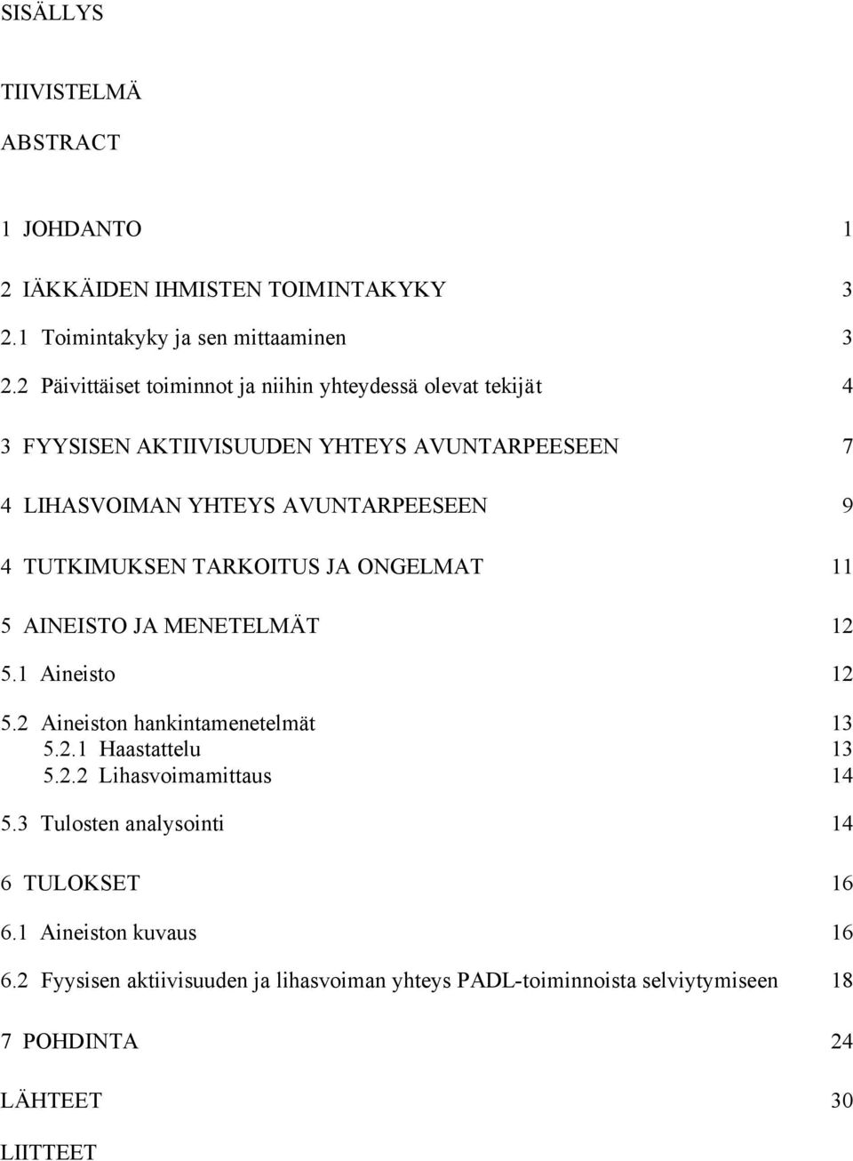 TUTKIMUKSEN TARKOITUS JA ONGELMAT 11 5 AINEISTO JA MENETELMÄT 12 5.1 Aineisto 12 5.2 Aineiston hankintamenetelmät 13 5.2.1 Haastattelu 13 5.2.2 Lihasvoimamittaus 14 5.