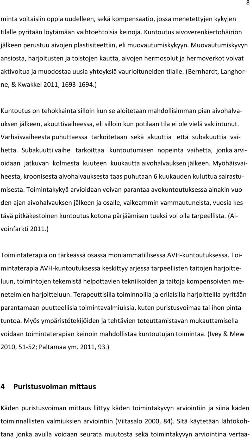 Muovautumiskyvyn ansiosta, harjoitusten ja toistojen kautta, aivojen hermosolut ja hermoverkot voivat aktivoitua ja muodostaa uusia yhteyksiä vaurioituneiden tilalle.