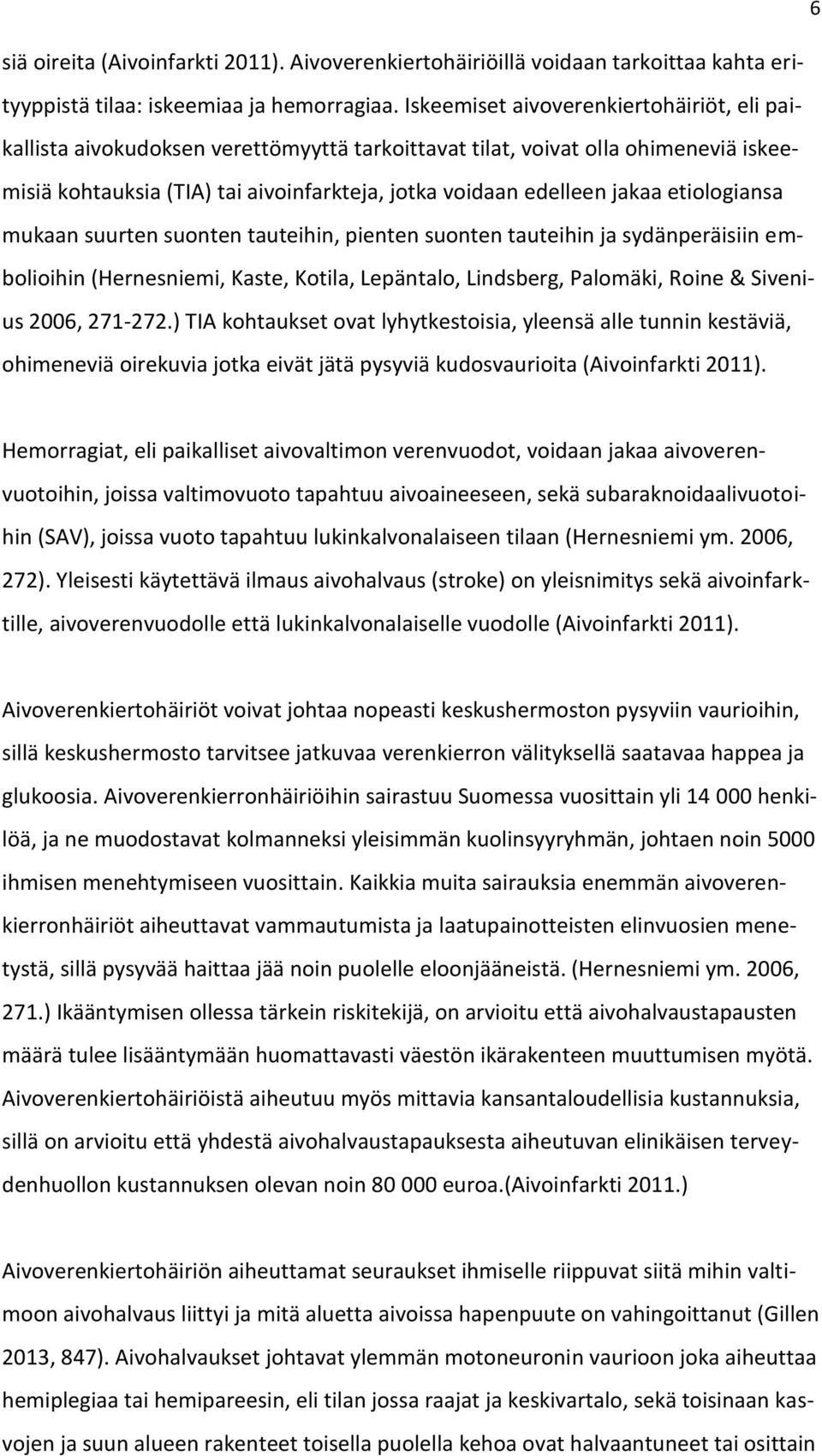 etiologiansa mukaan suurten suonten tauteihin, pienten suonten tauteihin ja sydänperäisiin embolioihin (Hernesniemi, Kaste, Kotila, Lepäntalo, Lindsberg, Palomäki, Roine & Sivenius 2006, 271-272.