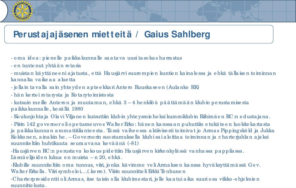 meille Anteron ja muutaman, ehkä 3 4 henkilöä päättämään klubin perustamisesta paikkakunnalle, kesällä 1980 - Koulunjohtaja Olavi Viljanen kutsuttiin klubin yhteysmieheksi kummiklubin Riihimäen RC:n