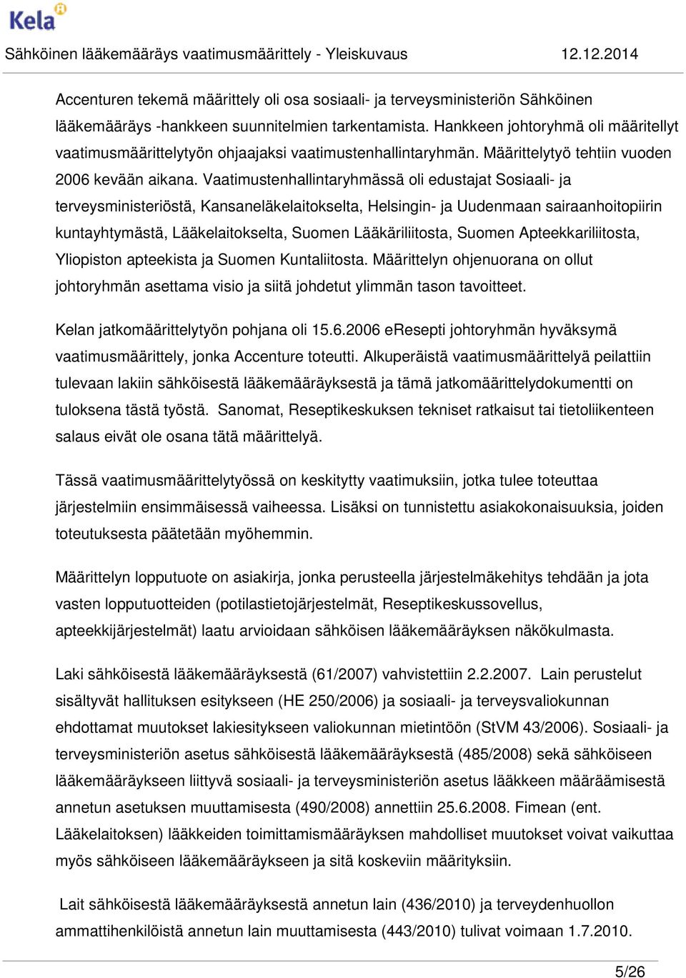 Vaatimustenhallintaryhmässä oli edustajat Sosiaali- ja terveysministeriöstä, Kansaneläkelaitokselta, Helsingin- ja Uudenmaan sairaanhoitopiirin kuntayhtymästä, Lääkelaitokselta, Suomen
