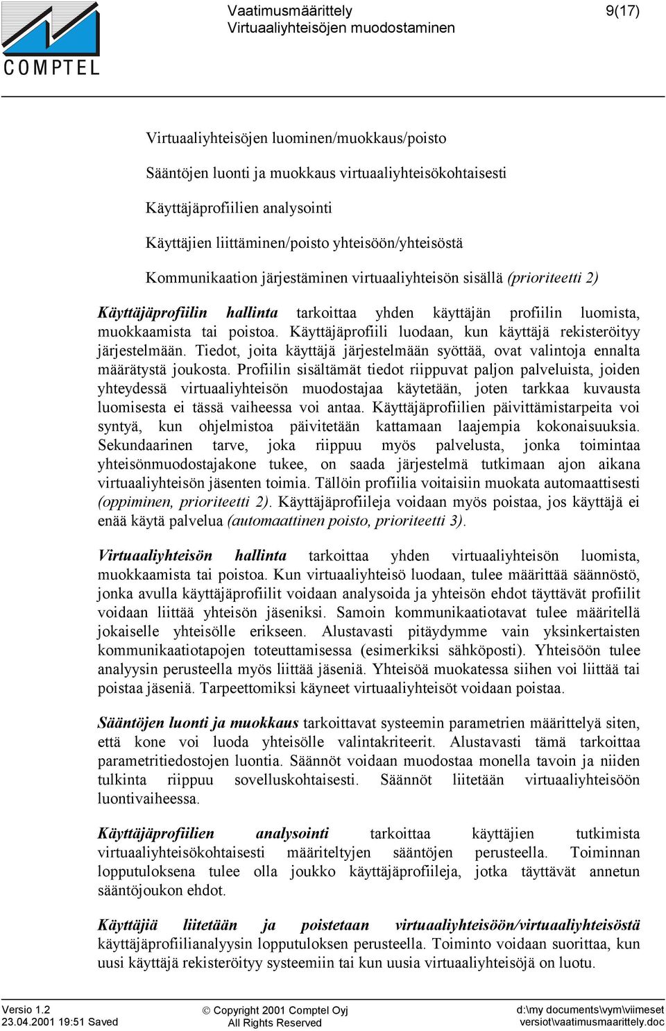 Käyttäjäprofiili luodaan, kun käyttäjä rekisteröityy järjestelmään. Tiedot, joita käyttäjä järjestelmään syöttää, ovat valintoja ennalta määrätystä joukosta.