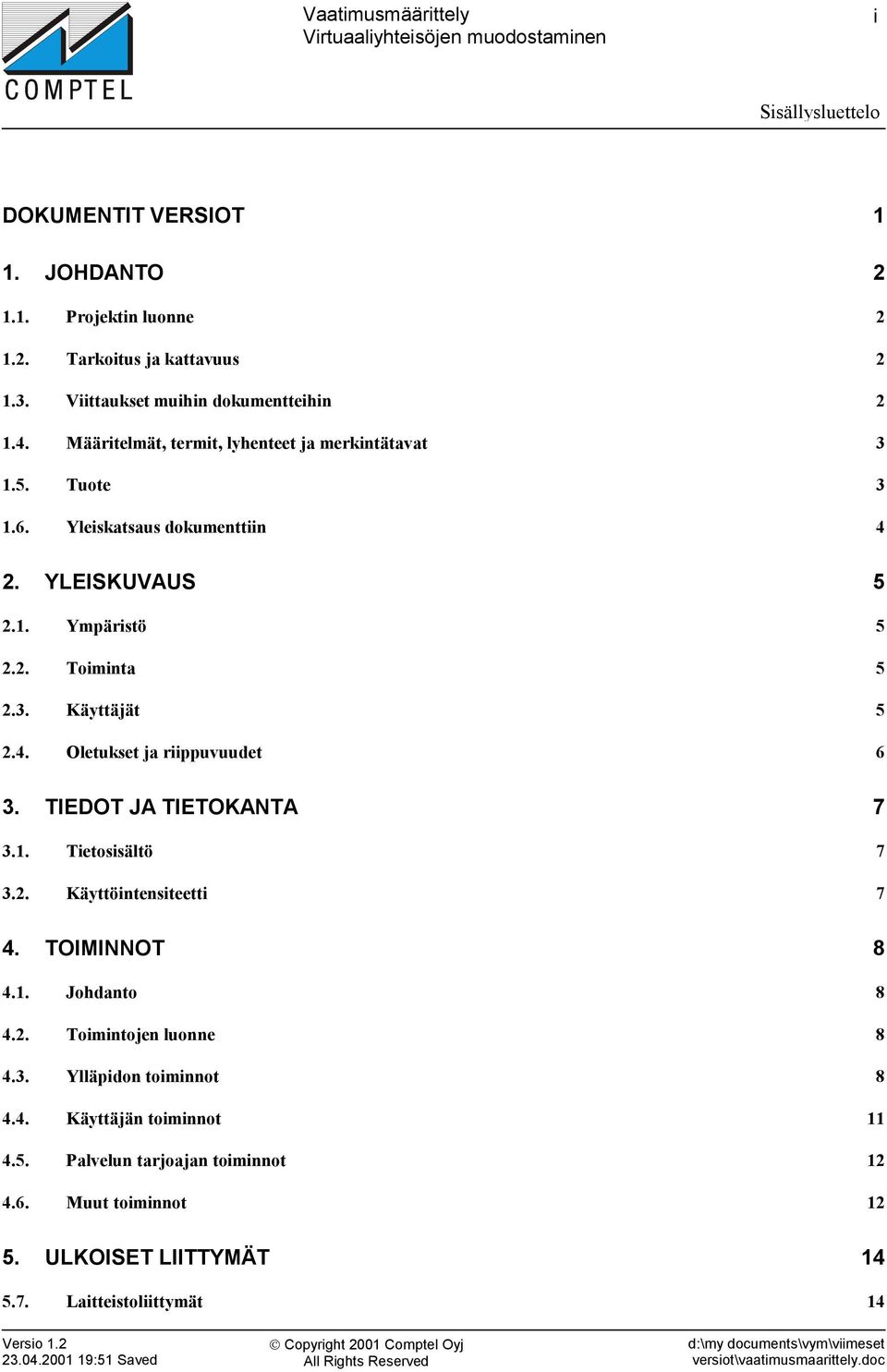 4. Oletukset ja riippuvuudet 6 3. TIEDOT JA TIETOKANTA 7 3.1. Tietosisältö 7 3.2. Käyttöintensiteetti 7 4. TOIMINNOT 8 4.1. Johdanto 8 4.2. Toimintojen luonne 8 4.