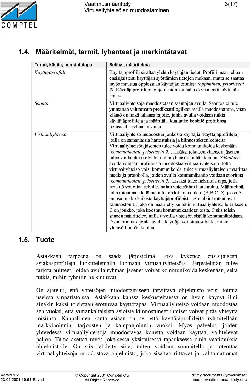 Käyttäjäprofiili on ohjelmiston kannalta ekvivalentti käyttäjän kanssa. Virtuaaliyhteisöjä muodostetaan sääntöjen avulla.