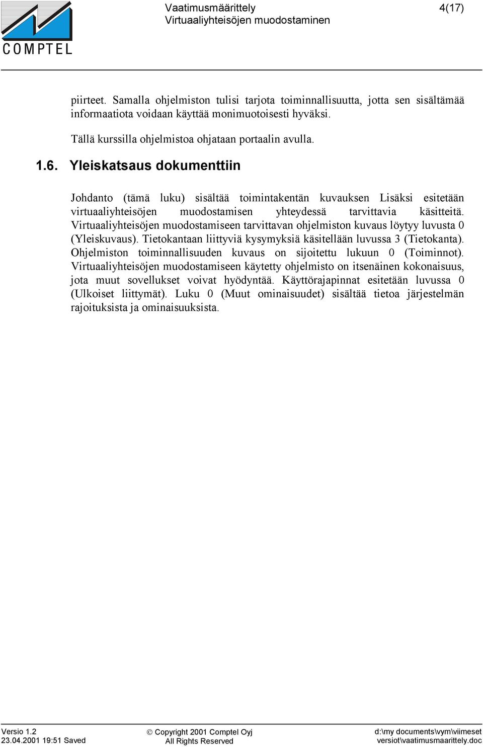 Virtuaaliyhteisöjen muodostamiseen tarvittavan ohjelmiston kuvaus löytyy luvusta 0 (Yleiskuvaus). Tietokantaan liittyviä kysymyksiä käsitellään luvussa 3 (Tietokanta).