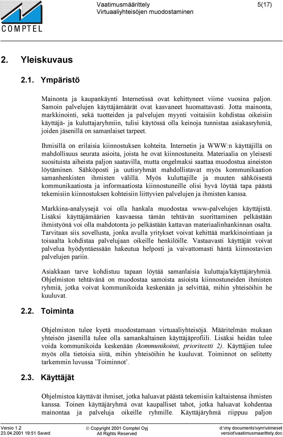 on samanlaiset tarpeet. Ihmisillä on erilaisia kiinnostuksen kohteita. Internetin ja WWW:n käyttäjillä on mahdollisuus seurata asioita, joista he ovat kiinnostuneita.