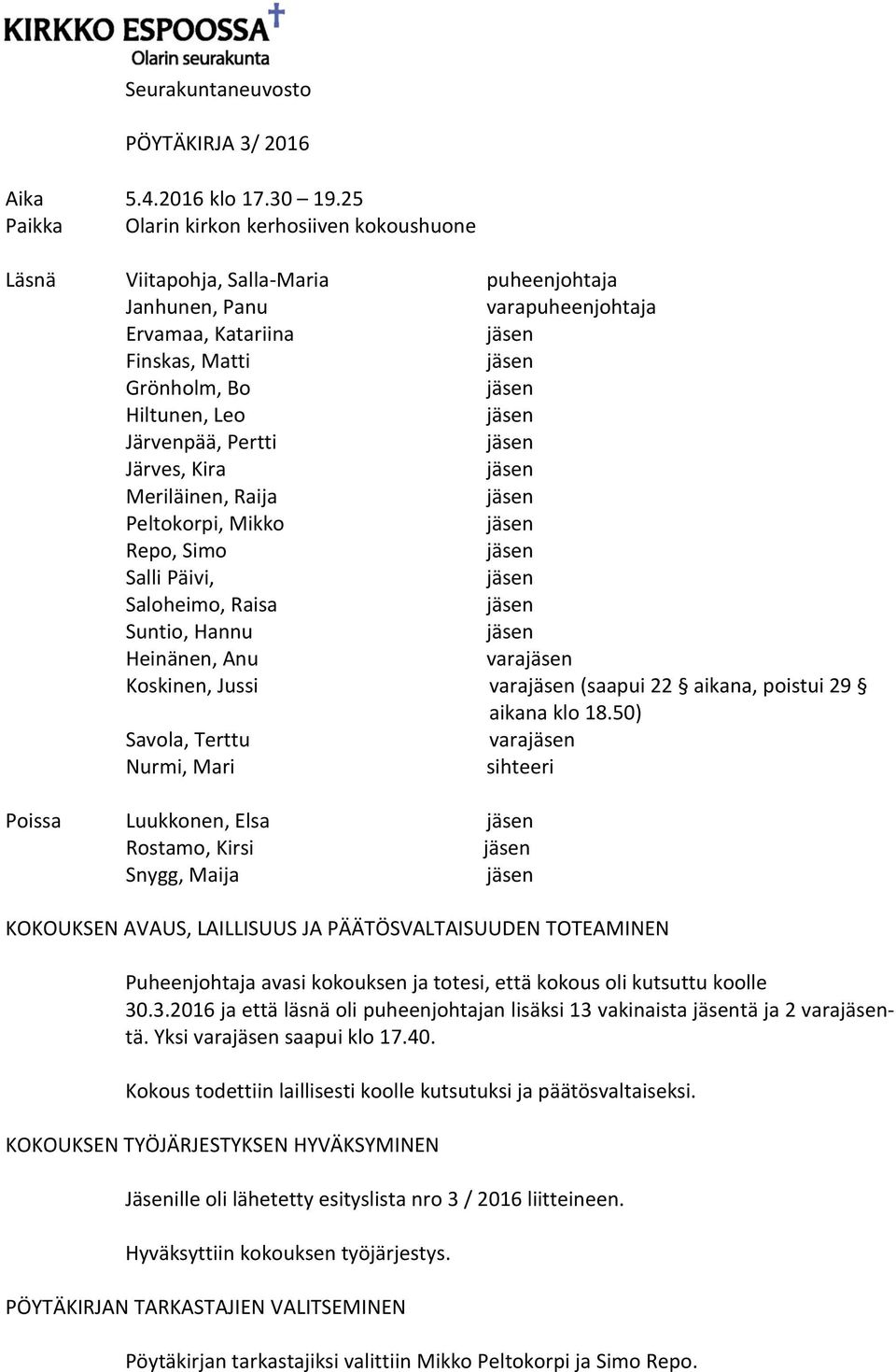 Pertti Järves, Kira Meriläinen, Raija Peltokorpi, Mikko Repo, Simo Salli Päivi, Saloheimo, Raisa Suntio, Hannu Heinänen, Anu vara Koskinen, Jussi vara (saapui 22 aikana, poistui 29 aikana klo 18.