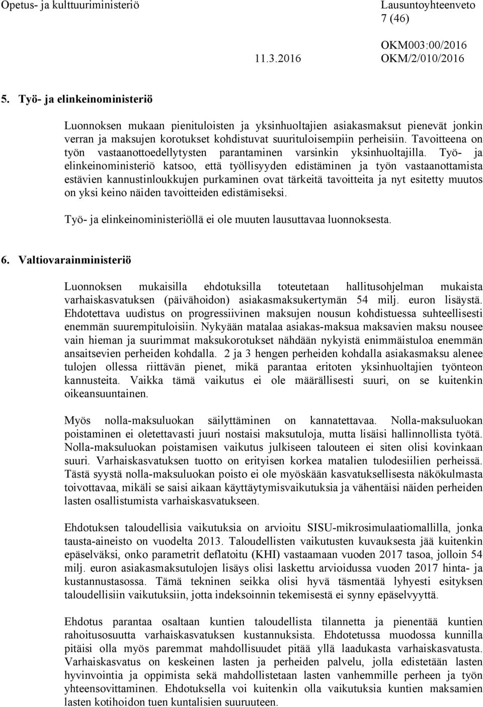 Työ- ja elinkeinoministeriö katsoo, että työllisyyden edistäminen ja työn vastaanottamista estävien kannustinloukkujen purkaminen ovat tärkeitä tavoitteita ja nyt esitetty muutos on yksi keino näiden