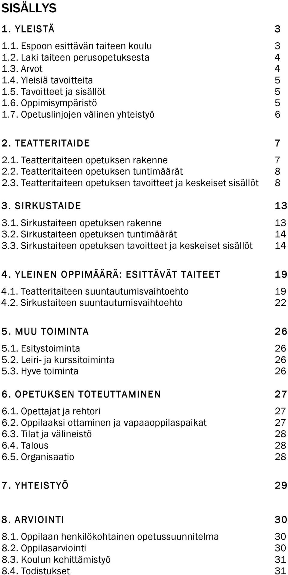 Teatteritaiteen opetuksen tavoitteet ja keskeiset sisällöt 8 3. SIRKUSTAIDE 13 3.1. Sirkustaiteen opetuksen rakenne 13 3.2. Sirkustaiteen opetuksen tuntimäärät 14 3.3. Sirkustaiteen opetuksen tavoitteet ja keskeiset sisällöt 14 4.