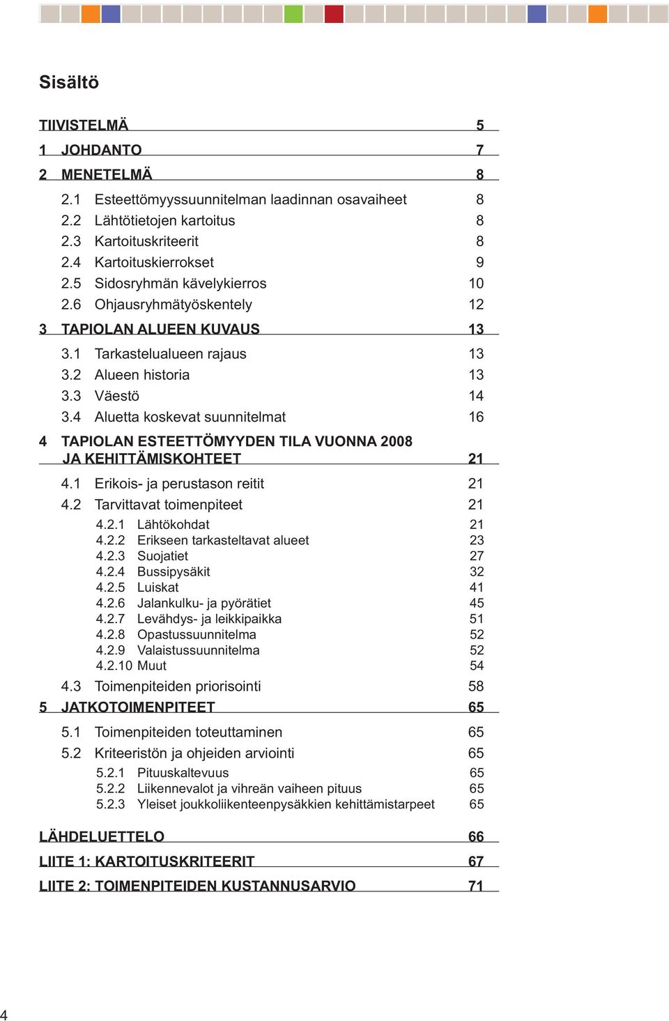 4 Aluetta koskevat suunnitelmat 16 4 TAPIOLAN ESTEETTÖMYYDEN TILA VUONNA 2008 JA KEHITTÄMISKOHTEET 21 4.1 Erikois- ja perustason reitit 21 4.2 Tarvittavat toimenpiteet 21 4.2.1 Lähtökohdat 21 4.2.2 Erikseen tarkasteltavat alueet 23 4.