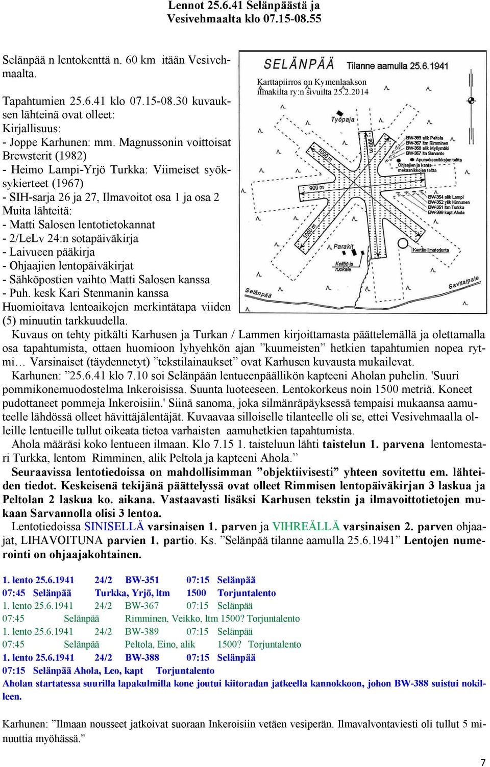 Magnussonin voittoisat Brewsterit (1982) - Heimo Lampi-Yrjö Turkka: Viimeiset syöksykierteet (1967) - SIH-sarja 26 ja 27, Ilmavoitot osa 1 ja osa 2 Muita lähteitä: - Matti Salosen lentotietokannat -