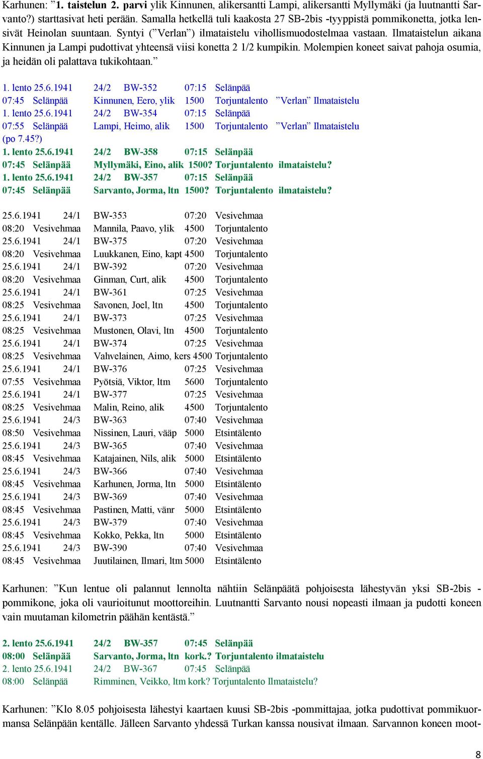 Ilmataistelun aikana Kinnunen ja Lampi pudottivat yhteensä viisi konetta 2 1/2 kumpikin. Molempien koneet saivat pahoja osumia, ja heidän oli palattava tukikohtaan. 1. lento 25.6.