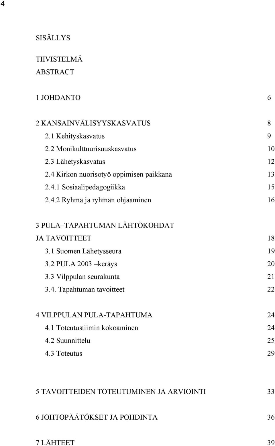 1 Suomen Lähetysseura 19 3.2 PULA 2003 keräys 20 3.3 Vilppulan seurakunta 21 3.4. Tapahtuman tavoitteet 22 4 VILPPULAN PULA-TAPAHTUMA 24 4.