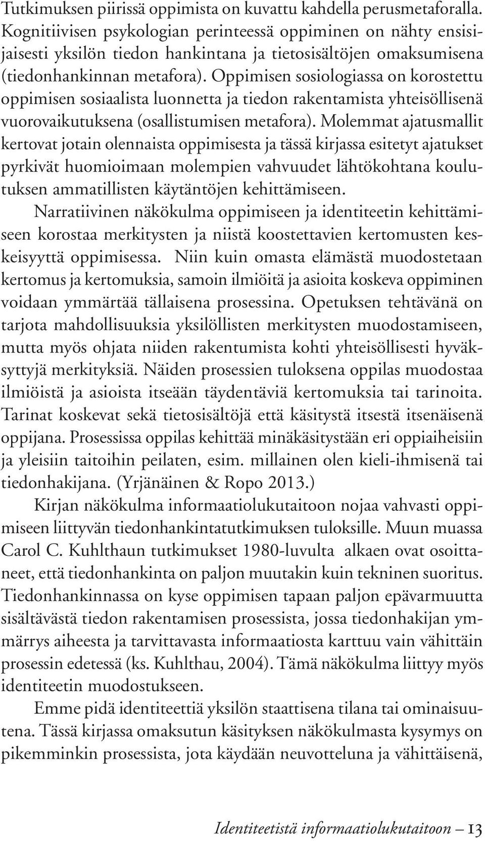 Oppimisen sosiologiassa on korostettu oppimisen sosiaalista luonnetta ja tiedon rakentamista yhteisöllisenä vuorovaikutuksena (osallistumisen metafora).