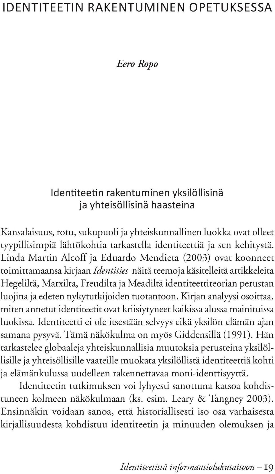 Linda Martin Alcoff ja Eduardo Mendieta (2003) ovat koonneet toimittamaansa kirjaan Identities näitä teemoja käsitelleitä artikkeleita Hegeliltä, Marxilta, Freudilta ja Meadiltä identiteettiteorian