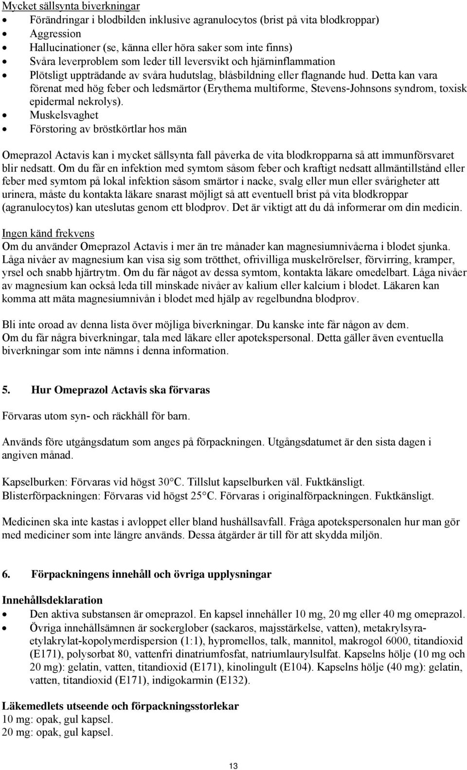 Detta kan vara förenat med hög feber och ledsmärtor (Erythema multiforme, Stevens-Johnsons syndrom, toxisk epidermal nekrolys).