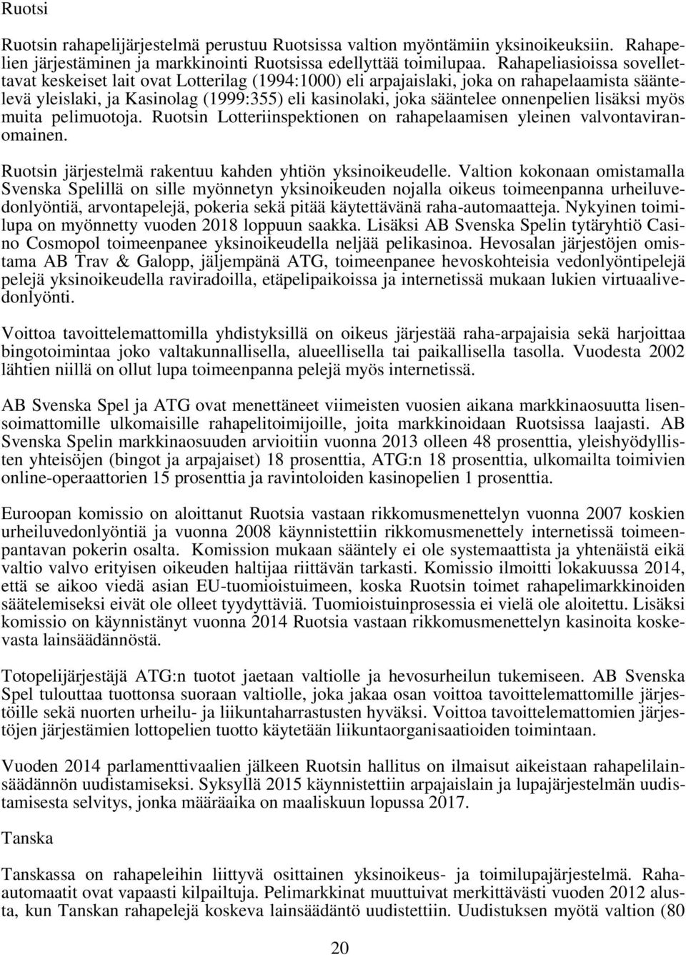 onnenpelien lisäksi myös muita pelimuotoja. Ruotsin Lotteriinspektionen on rahapelaamisen yleinen valvontaviranomainen. Ruotsin järjestelmä rakentuu kahden yhtiön yksinoikeudelle.