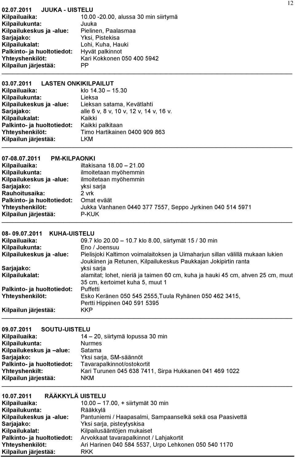 Kilpailun järjestää: PP 03.07.2011 LASTEN ONKIKILPAILUT klo 14.30 15.30 Kilpailukeskus ja -alue: n satama, Kevätlahti alle 6 v, 8 v, 10 v, 12 v, 14 v, 16 v.