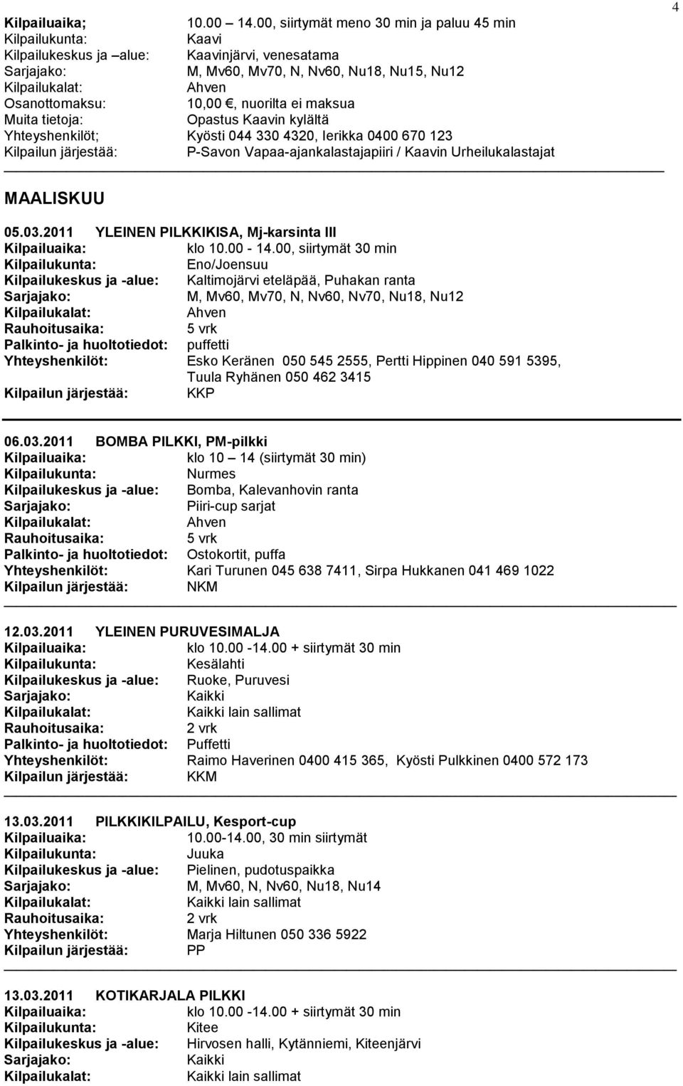 Opastus Kaavin kylältä Yhteyshenkilöt; Kyösti 044 330 4320, Ierikka 0400 670 123 Kilpailun järjestää: P-Savon Vapaa-ajankalastajapiiri / Kaavin Urheilukalastajat MAALISKUU 05.03.