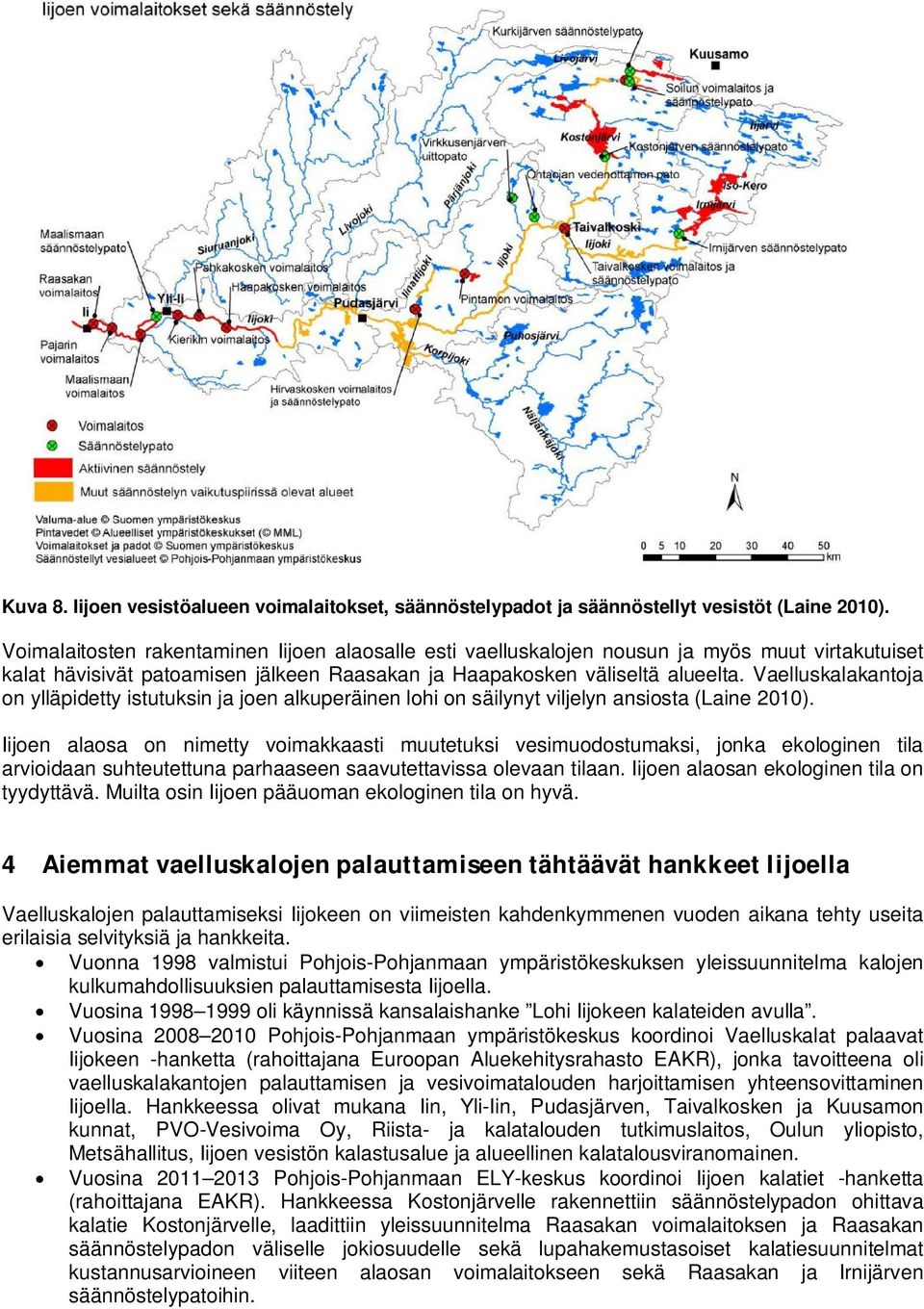 Vaelluskalakantoja on ylläpidetty istutuksin ja joen alkuperäinen lohi on säilynyt viljelyn ansiosta (Laine 2010).