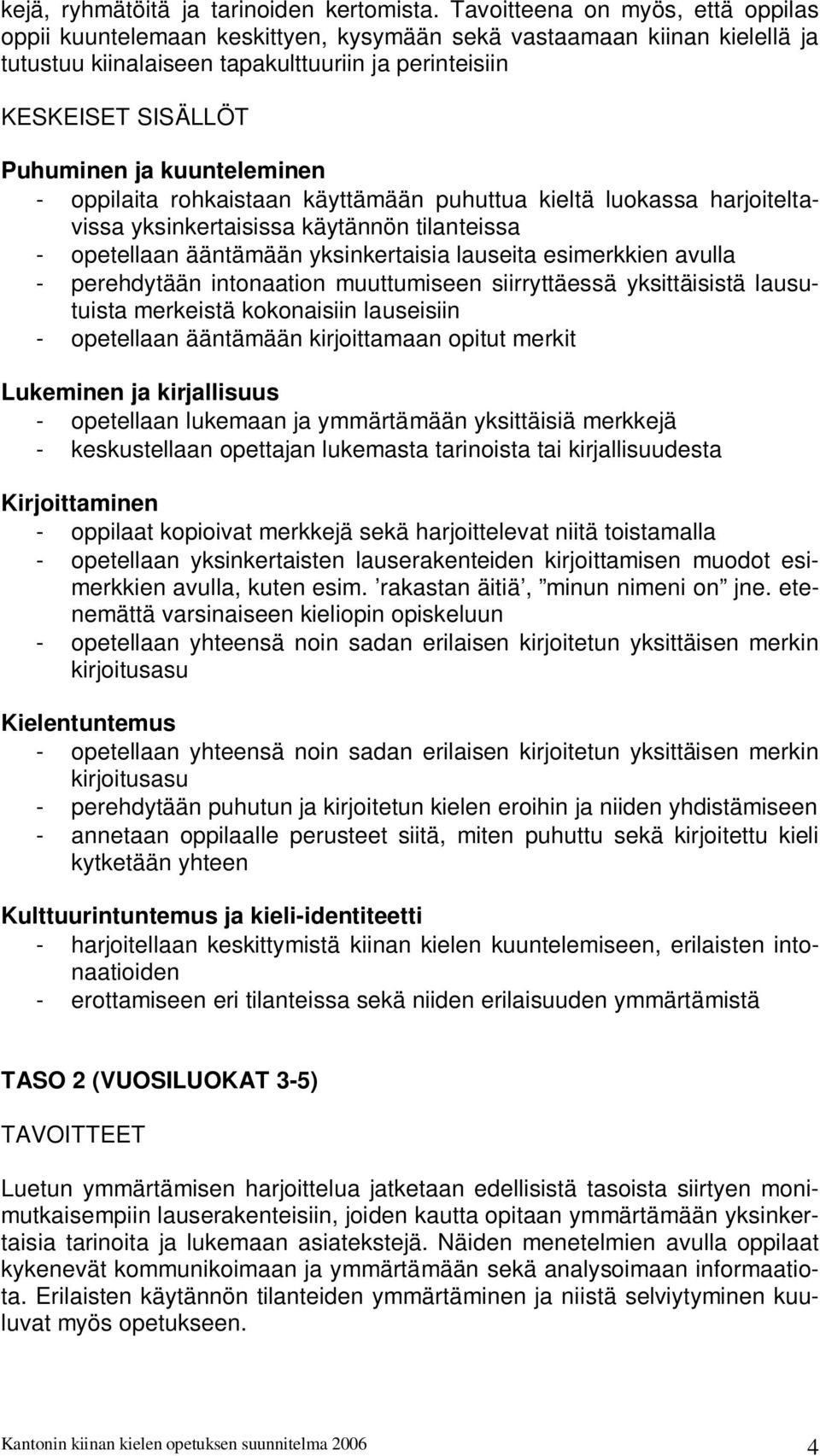 kuunteleminen - oppilaita rohkaistaan käyttämään puhuttua kieltä luokassa harjoiteltavissa yksinkertaisissa käytännön tilanteissa - opetellaan ääntämään yksinkertaisia lauseita esimerkkien avulla -