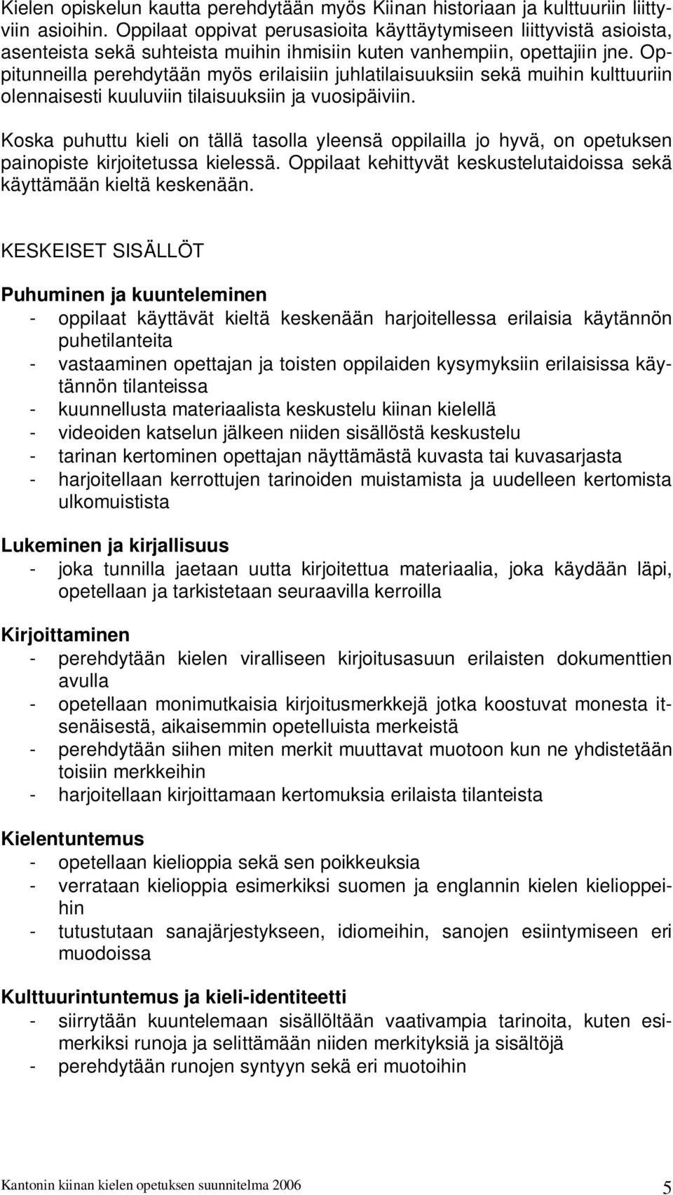 Oppitunneilla perehdytään myös erilaisiin juhlatilaisuuksiin sekä muihin kulttuuriin olennaisesti kuuluviin tilaisuuksiin ja vuosipäiviin.