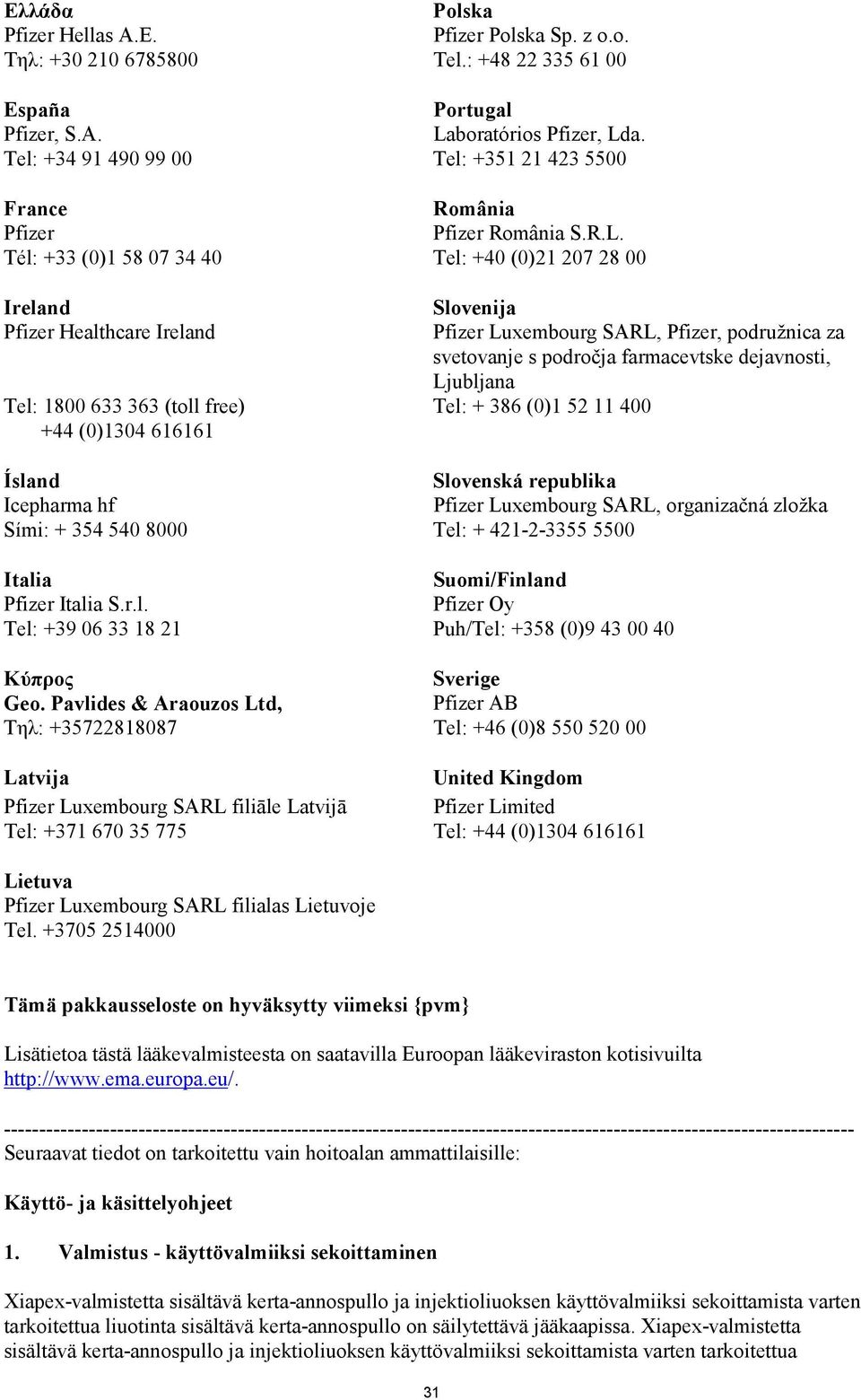 Tél: +33 (0)1 58 07 34 40 Tel: +40 (0)21 207 28 00 Ireland Pfizer Healthcare Ireland Slovenija Pfizer Luxembourg SARL, Pfizer, podružnica za svetovanje s področja farmacevtske dejavnosti, Ljubljana