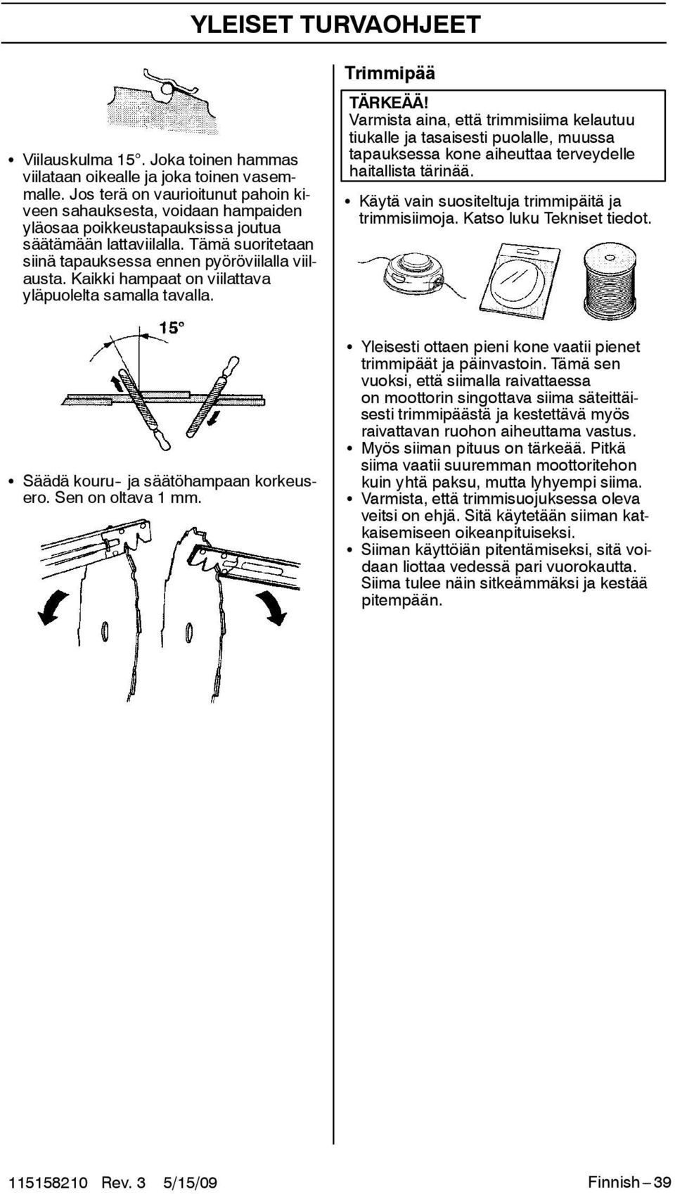 Kaikki hampaat on viilattava yläpuolelta samalla tavalla. Trimmipää TÄRKEÄÄ!