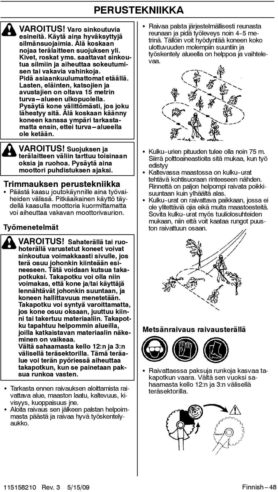 Pysäytä kone välittömästi, jos joku lähestyy sitä. Älä koskaan käänny koneen kanssa ympäri tarkastamatta ensin, ettei turva---alueella ole ketään. VAROITUS!