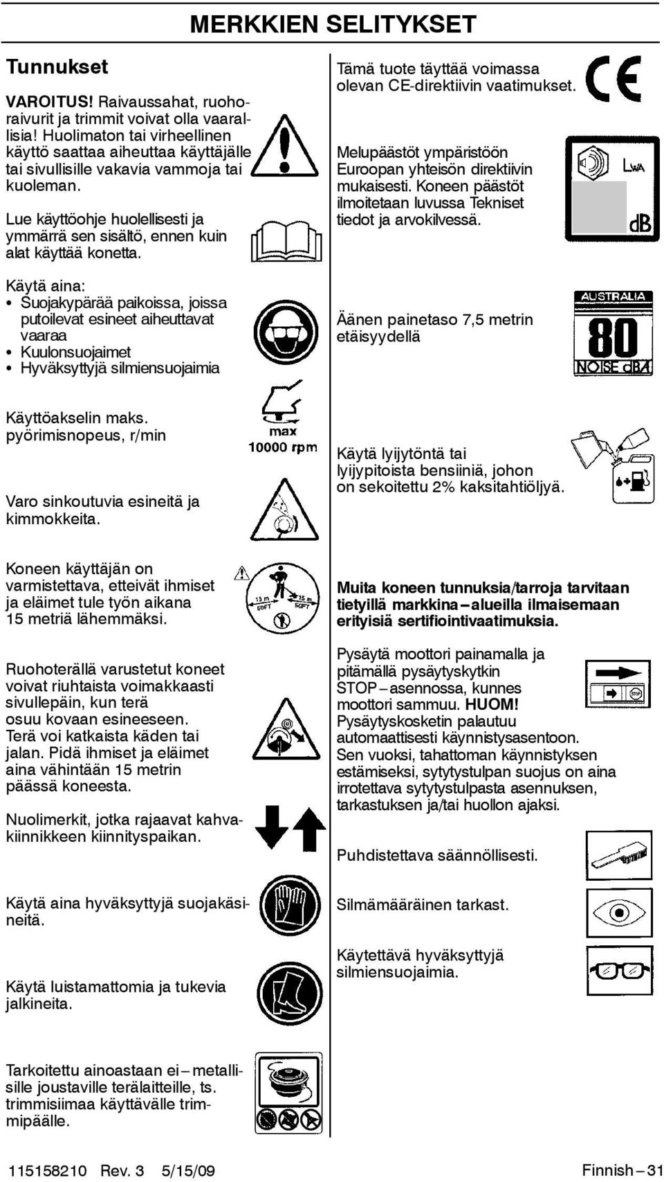 Käytä aina: S Suojakypärää paikoissa, joissa putoilevat esineet aiheuttavat vaaraa S Kuulonsuojaimet S Hyväksyttyjä silmiensuojaimia Tämä tuote täyttää voimassa olevan CE-direktiivin vaatimukset.