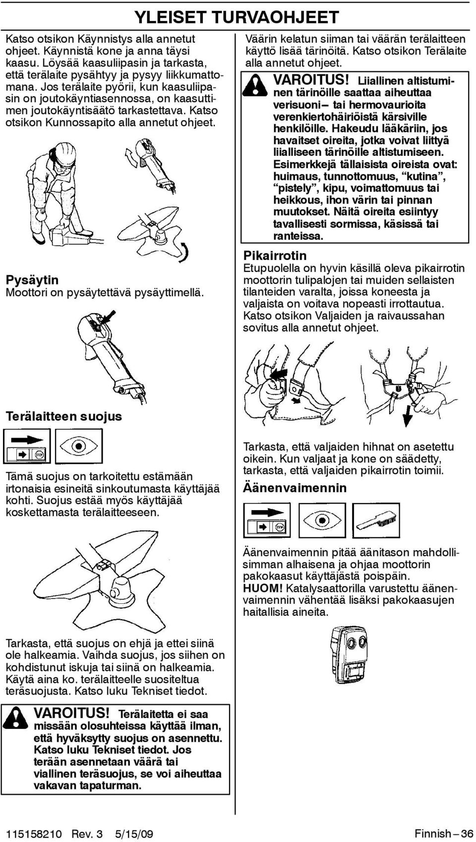 Pysäytin Moottori on pysäytettävä pysäyttimellä. YLEISET TURVAOHJEET Väärin kelatun siiman tai väärän terälaitteen käyttö lisää tärinöitä. Katso otsikon Terälaite alla annetut ohjeet. VAROITUS!