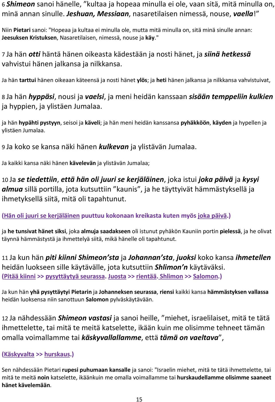 " 7 Ja hän otti häntä hänen oikeasta kädestään ja nosti hänet, ja siinä hetkessä vahvistui hänen jalkansa ja nilkkansa.